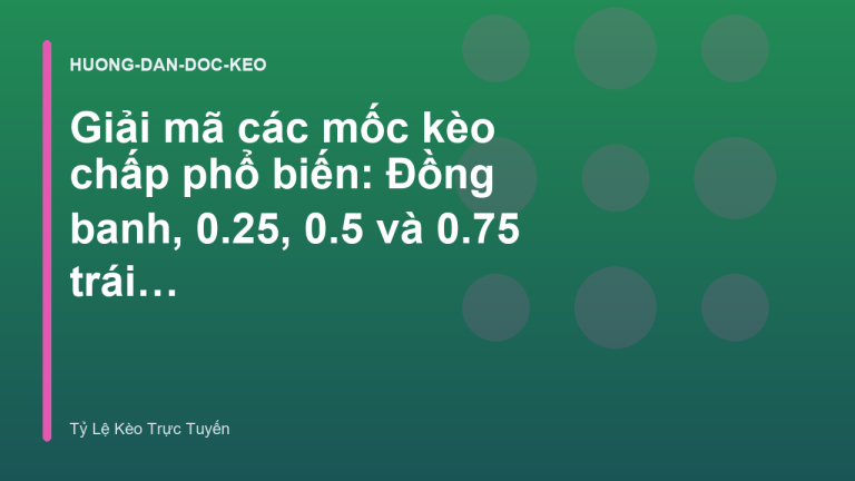 Giải mã các mốc kèo chấp phổ biến: Đồng banh, 0.25, 0.5 và 0.75 trái - Tỷ Lệ Kèo Trực Tuyến