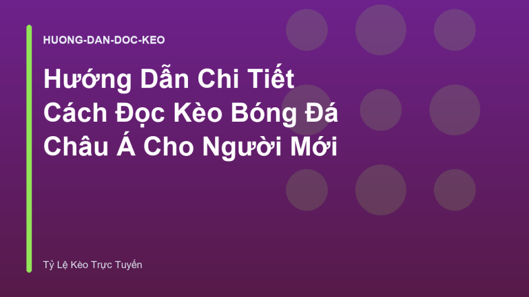 Hướng Dẫn Chi Tiết Cách Đọc Kèo Bóng Đá Châu Á Cho Người Mới