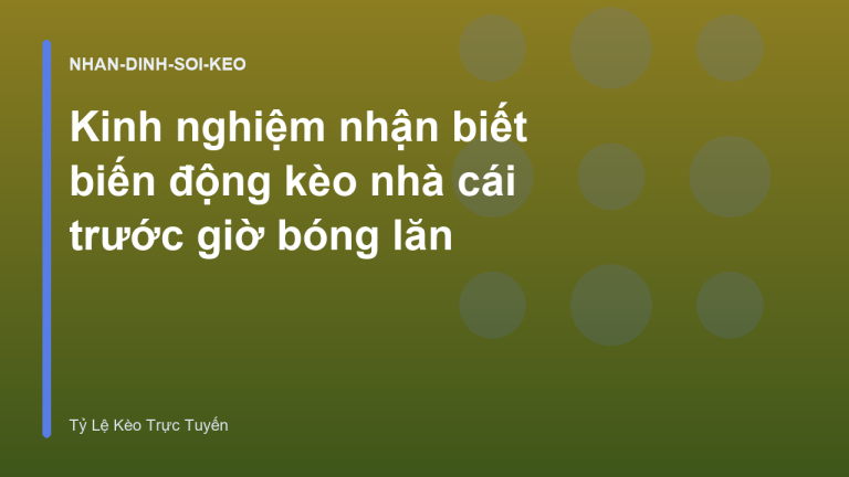 Kinh nghiệm nhận biết biến động kèo nhà cái trước giờ bóng lăn