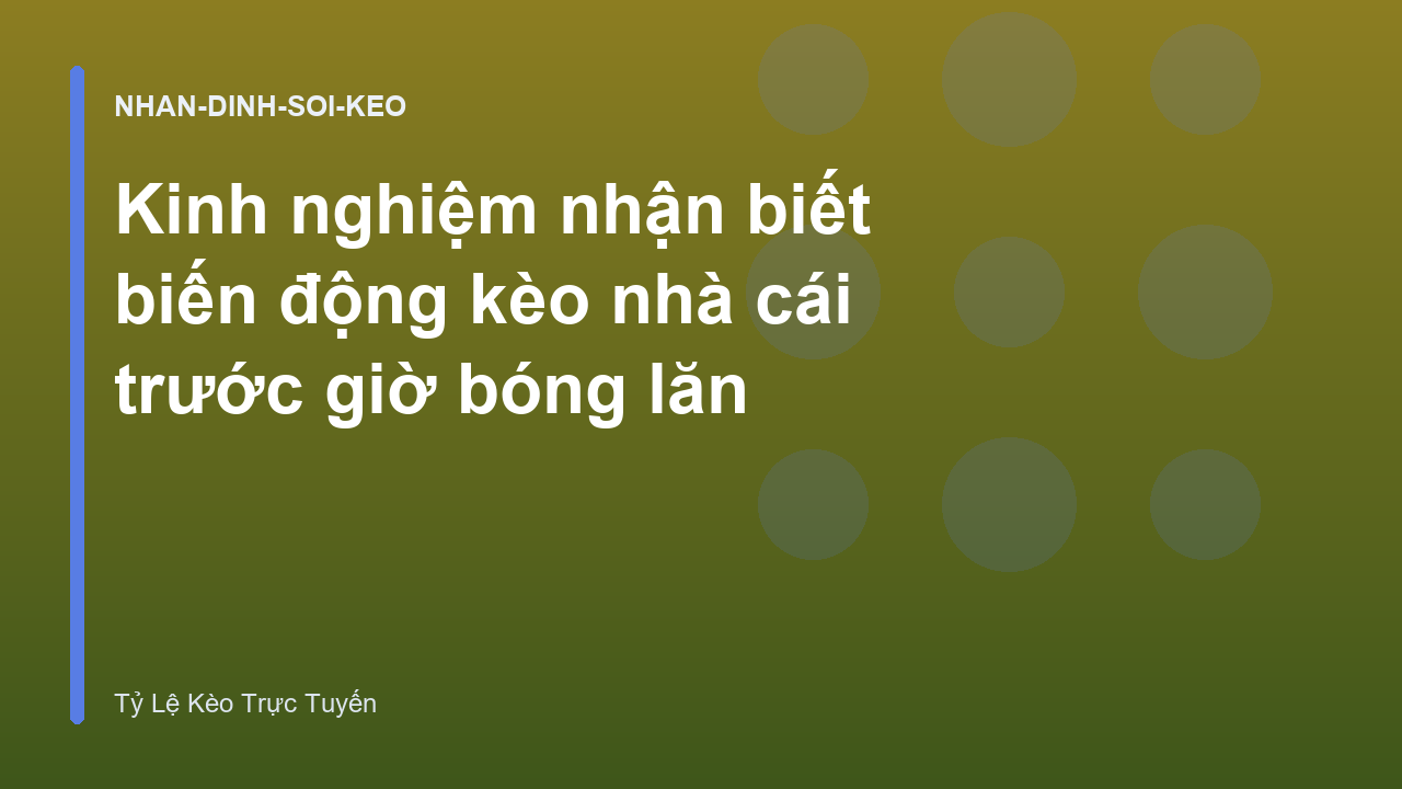 Kinh nghiệm nhận biết biến động kèo nhà cái trước giờ bóng lăn