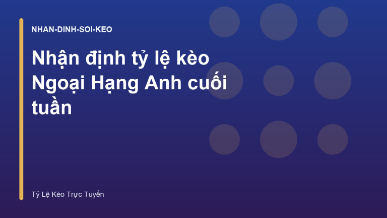 Nhận định tỷ lệ kèo Ngoại Hạng Anh cuối tuần