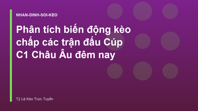 Phân tích biến động kèo chấp các trận đấu Cúp C1 Châu Âu đêm nay